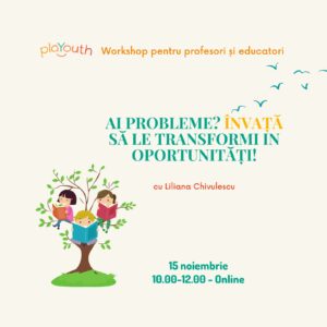 Ai probleme? Învață să le transformi in oportunități. Workshop pentru profesori și educatori. Cu Liliana Chivulescu